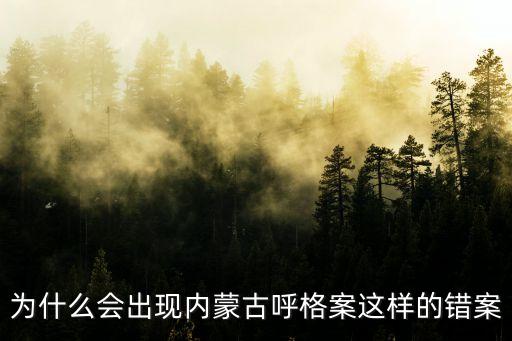 內(nèi)蒙古冤案，為什么會出現(xiàn)內(nèi)蒙古呼格案這樣的錯案