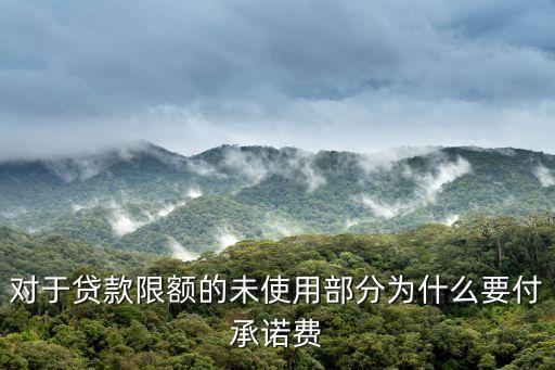 對于貸款限額的未使用部分為什么要付承諾費