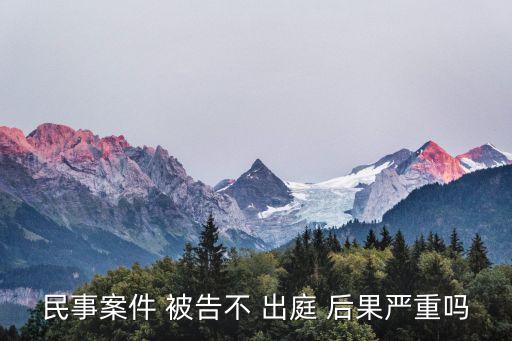 民事案件 被告不 出庭 后果嚴(yán)重嗎