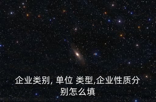 單位類型怎么填寫,勞動合同上單位類型怎么填寫