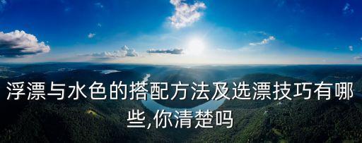 浮漂與水色的搭配方法及選漂技巧有哪些,你清楚嗎