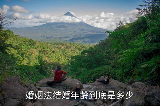 男女結婚法定年齡，法定結婚年齡是