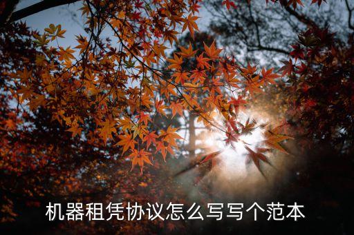 機(jī)器租憑協(xié)議怎么寫寫個范本
