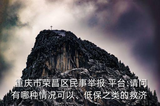  重慶市榮昌區(qū)民事舉報 平臺:請問有哪種情況可以、低保之類的救濟(jì)