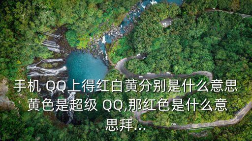 手機(jī) QQ上得紅白黃分別是什么意思 黃色是超級 QQ,那紅色是什么意思拜...