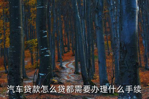 買車貸款，汽車貸款怎么貸都需要辦理什么手續(xù)