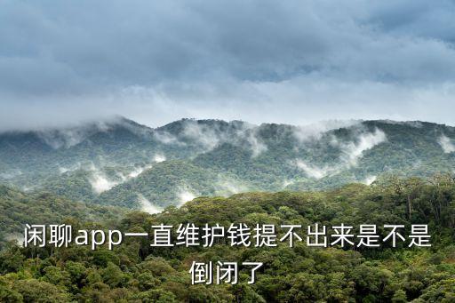閑聊app，閑聊軟件為什么突然不能玩了是軟件不能用了么