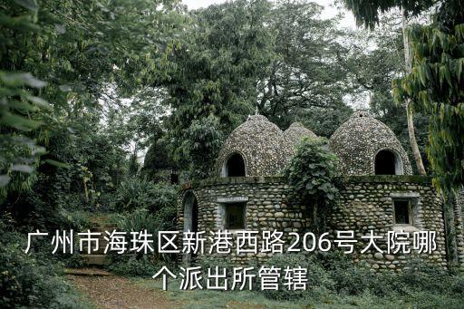 江海派出所，廣州市海珠區(qū)新港西路206號(hào)大院哪個(gè)派出所管轄