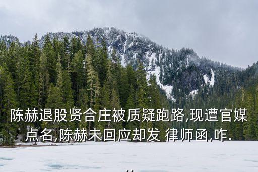 陳赫退股賢合莊被質(zhì)疑跑路,現(xiàn)遭官媒點(diǎn)名,陳赫未回應(yīng)卻發(fā) 律師函,咋...