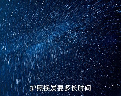 護(hù)照換發(fā)要多長(zhǎng)時(shí)間