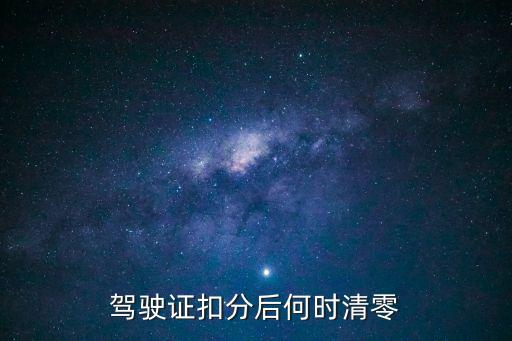 駕駛證扣分什么時(shí)候清零，駕駛證違章扣的分什么時(shí)候能清除呀