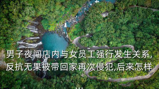男子夜闖店內(nèi)與女員工強(qiáng)行發(fā)生關(guān)系,反抗無(wú)果被帶回家再次侵犯,后來(lái)怎樣...