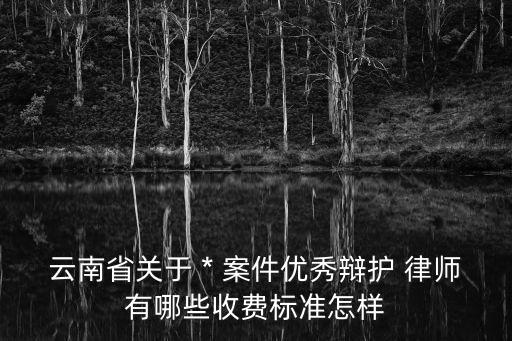 云南省關(guān)于 * 案件優(yōu)秀辯護(hù) 律師有哪些收費(fèi)標(biāo)準(zhǔn)怎樣