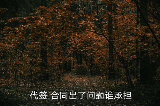  代簽 合同出了問題誰承擔(dān)