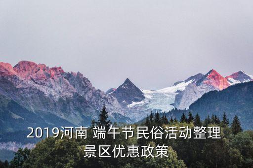 2019河南 端午節(jié)民俗活動整理 景區(qū)優(yōu)惠政策