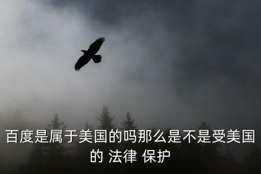 百度是屬于美國的嗎那么是不是受美國的 法律 保護