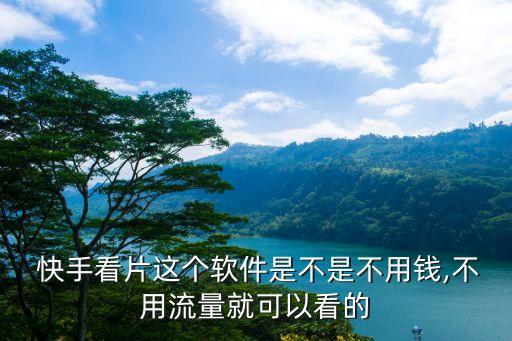  快手看片這個軟件是不是不用錢,不用流量就可以看的