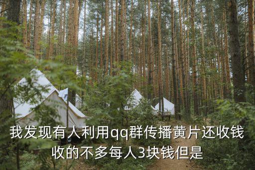 我發(fā)現(xiàn)有人利用qq群傳播黃片還收錢收的不多每人3塊錢但是