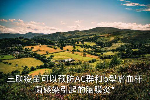 三聯(lián)疫苗可以預(yù)防AC群和b型嗜血桿菌感染引起的腦膜炎*