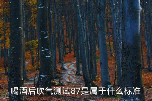 喝酒后吹氣測(cè)試87是屬于什么標(biāo)準(zhǔn)