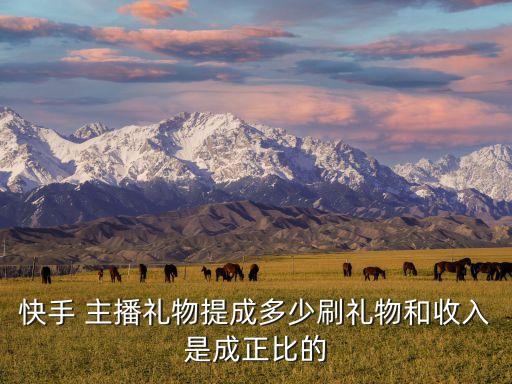 快手 主播禮物提成多少刷禮物和收入是成正比的