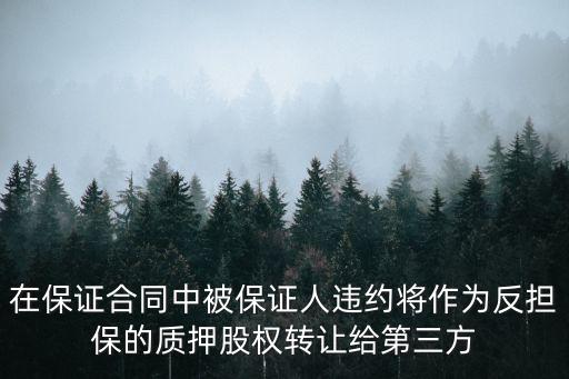 在保證合同中被保證人違約將作為反擔保的質(zhì)押股權轉(zhuǎn)讓給第三方
