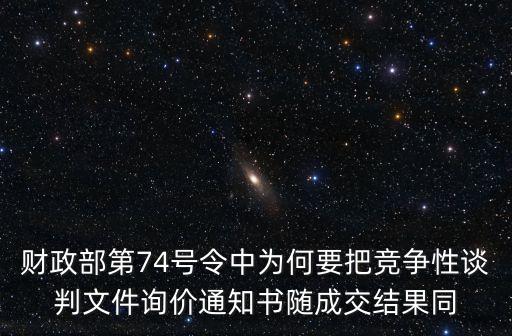 財(cái)政部第74號(hào)令中為何要把競(jìng)爭(zhēng)性談判文件詢(xún)價(jià)通知書(shū)隨成交結(jié)果同
