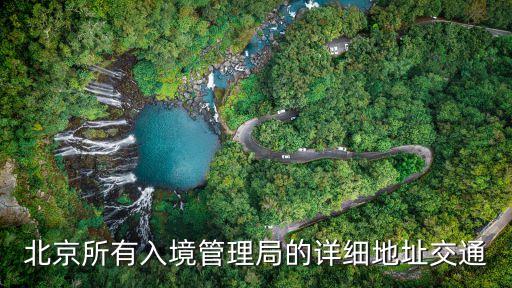 北京市出入境管理局，北京所有入境管理局的詳細地址交通