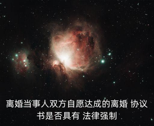 離婚當事人雙方自愿達成的離婚 協(xié)議書是否具有 法律強制