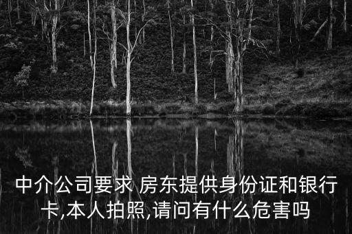 中介公司要求 房東提供身份證和銀行卡,本人拍照,請問有什么危害嗎