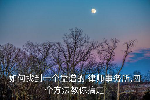 如何找到一個(gè)靠譜的 律師事務(wù)所,四個(gè)方法教你搞定