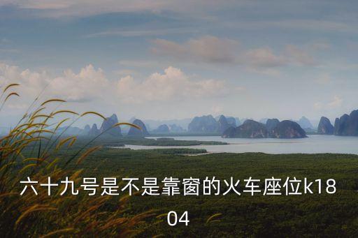 六十九號(hào)是不是靠窗的火車座位k1804