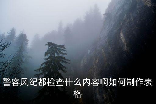 警容風(fēng)紀(jì)都檢查什么內(nèi)容啊如何制作表格