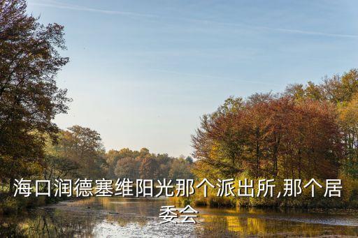 海口潤德塞維陽光那個(gè)派出所,那個(gè)居委會