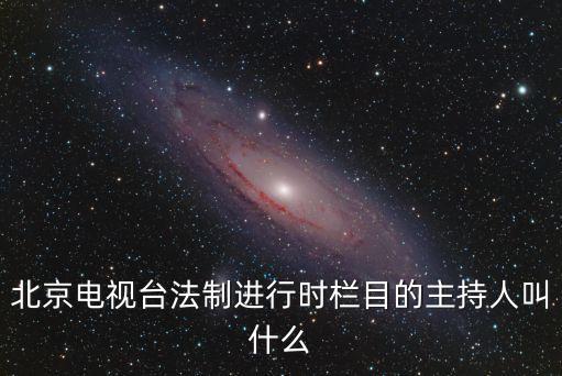北京電視臺(tái)法制進(jìn)行時(shí)欄目的主持人叫什么