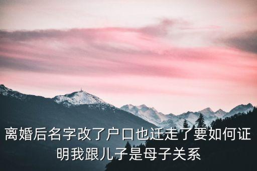 xxx日，離婚后名字改了戶口也遷走了要如何證明我跟兒子是母子關(guān)系