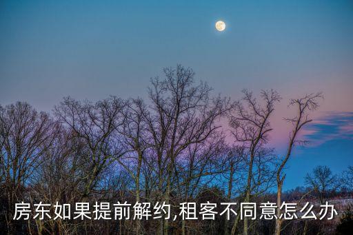 房東如果提前解約,租客不同意怎么辦