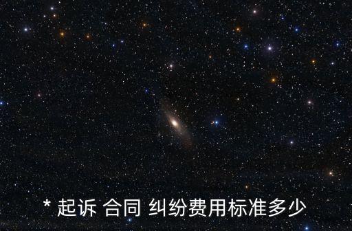 * 起訴 合同 糾紛費(fèi)用標(biāo)準(zhǔn)多少