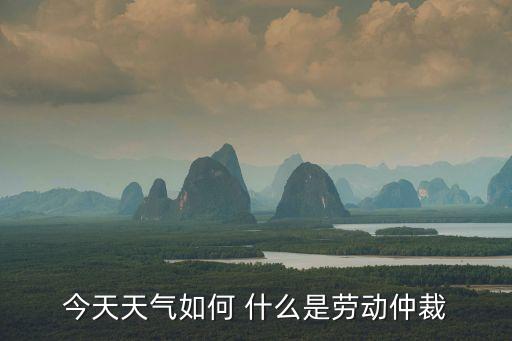 今天天氣如何 什么是勞動(dòng)仲裁