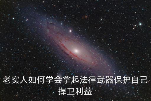 老實(shí)人如何學(xué)會(huì)拿起法律武器保護(hù)自己捍衛(wèi)利益