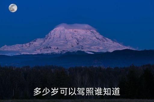 駕駛證年齡限制多少歲，多少歲可以駕照誰知道
