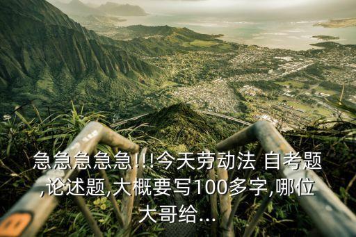 急急急急急!!!今天勞動法 自考題,論述題,大概要寫100多字,哪位大哥給...