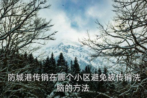  防城港傳銷在哪個小區(qū)避免被傳銷洗腦的方法