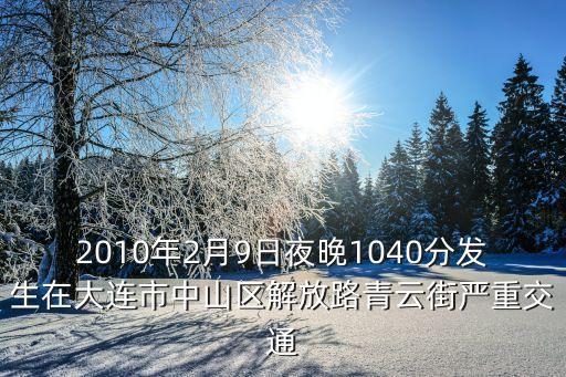 大連車禍，2010年2月9日夜晚1040分發(fā)生在大連市中山區(qū)解放路青云街嚴(yán)重交通