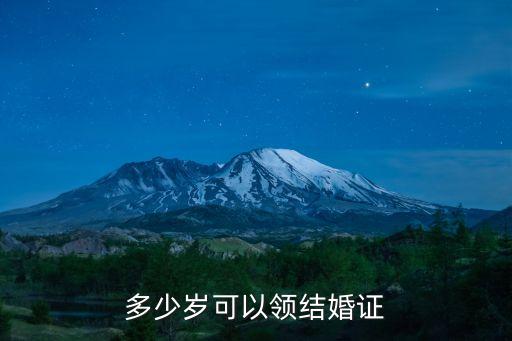 幾歲能領(lǐng)結(jié)婚證，幾歲可以領(lǐng)結(jié)婚證