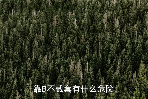 靠B不戴套有什么危險(xiǎn)