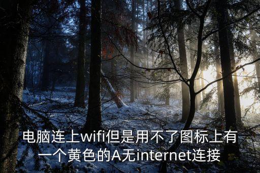 電腦連上wifi但是用不了圖標(biāo)上有一個(gè)黃色的A無(wú)internet連接
