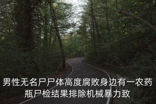 高度腐敗，男性無(wú)名尸尸體高度腐敗身邊有一農(nóng)藥瓶尸檢結(jié)果排除機(jī)械暴力致