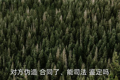合同造假怎么鑒定,合同鑒定真假最簡單方法