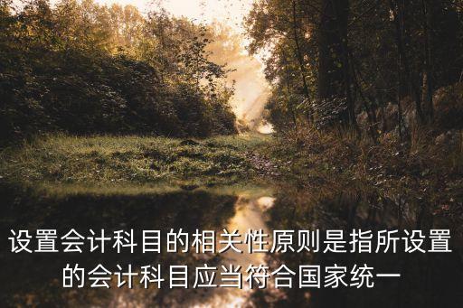 設(shè)置會計科目的相關(guān)性原則是指所設(shè)置的會計科目應(yīng)當(dāng)符合國家統(tǒng)一
